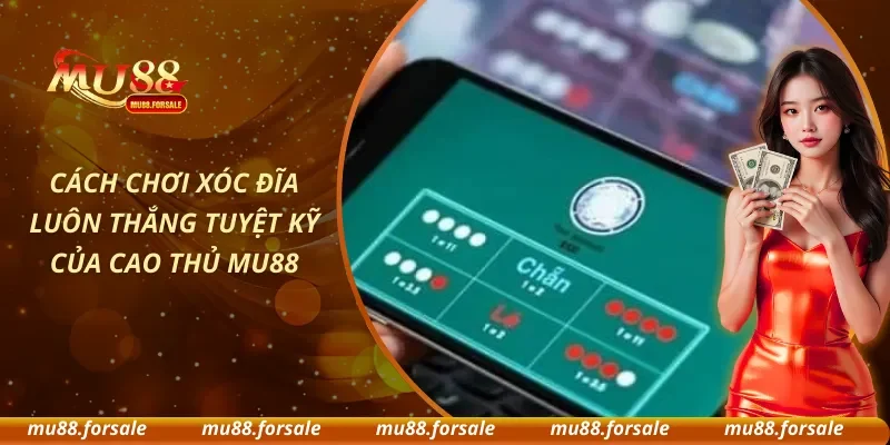 Cách Chơi Xóc Đĩa Luôn Thắng Tuyệt Kỹ Của Cao Thủ MU88