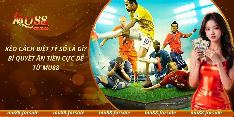 Kèo Cách Biệt Tỷ Số Là Gì? Bí Quyết Ăn Tiền Cực Dễ Từ MU88