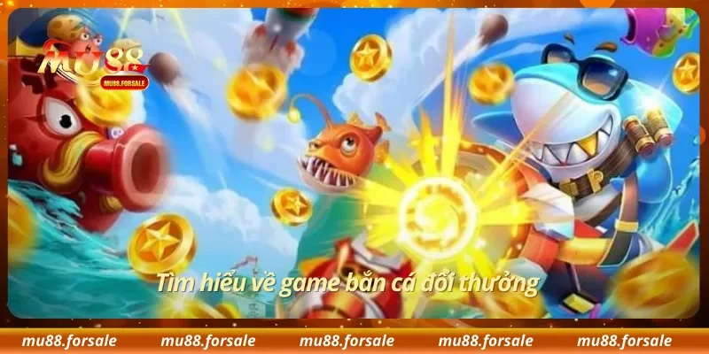 Tìm hiểu về game bắn cá đổi thưởng